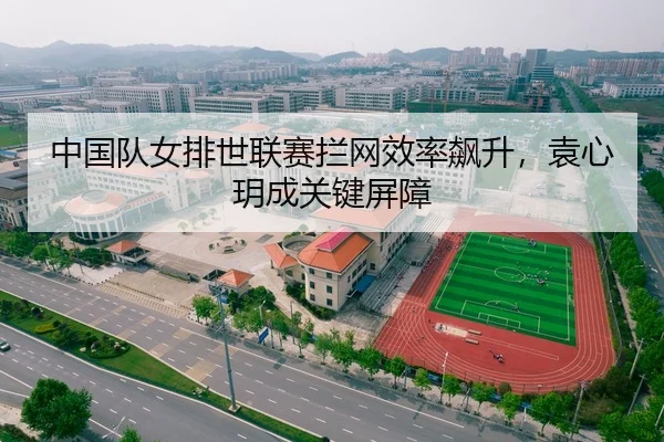 中国队女排世联赛拦网效率飙升，袁心玥成关键屏障