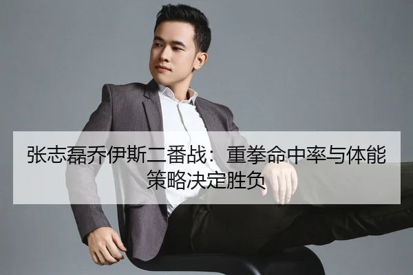 张志磊乔伊斯二番战：重拳命中率与体能策略决定胜负